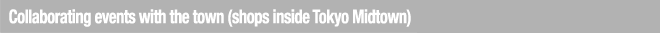 Collaboration events with the city (Tokyo Midtown stores)　街（東京ミッドタウン内店舗）との連携イベント